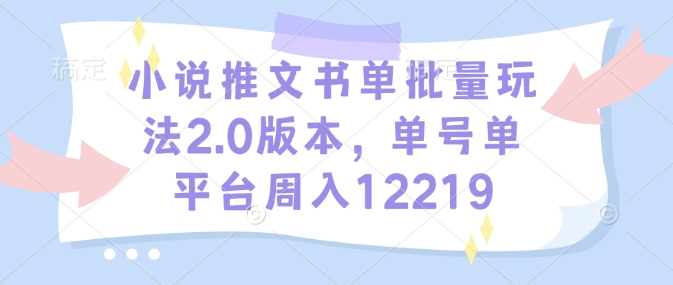 小说推文书单批量玩法2.0版本，单号单平台周入12219-秒懂