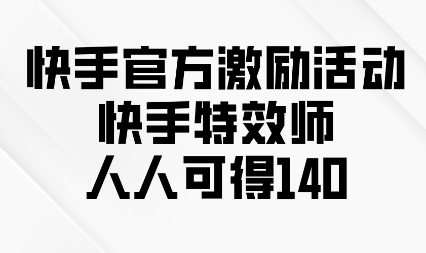 快手官方激励活动-快手特效师，人人可得140-秒懂