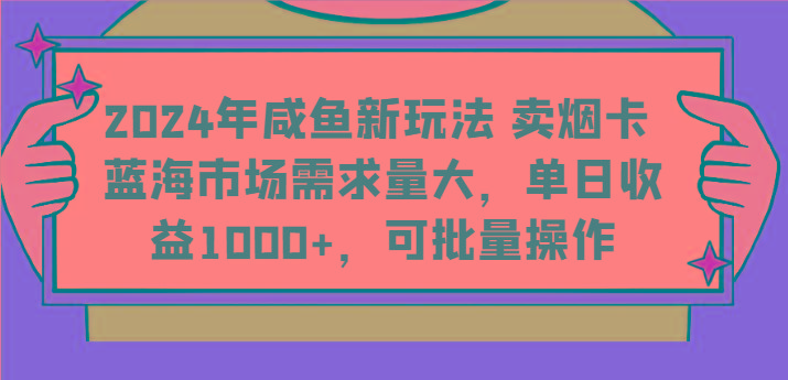 2024年咸鱼新玩法 卖烟卡 蓝海市场需求量大，单日收益1000+，可批量操作-秒懂