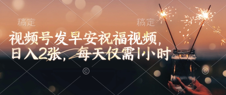 视频号发早安祝福视频，日入2张，每天仅需1小时-秒懂