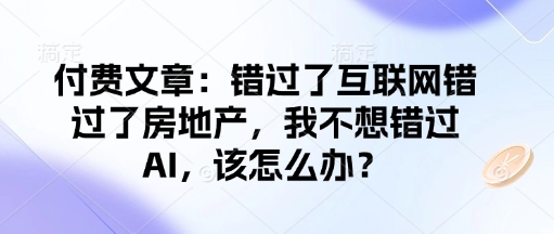 付费文章：错过了互联网错过了房地产，我不想错过AI，该怎么办？-秒懂