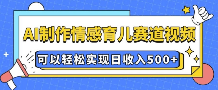 AI 制作情感育儿赛道视频，可以轻松实现日收入5张【揭秘】-秒懂