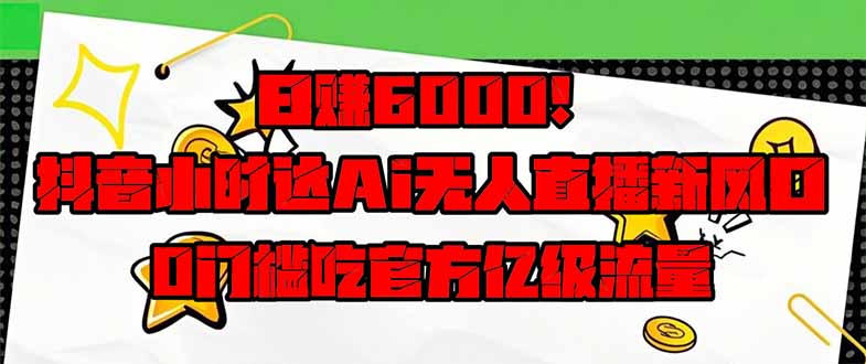 日赚6000+！抖音小时达Ai无人直播躺赚新风口，0门槛吃官方亿级流量！-秒懂