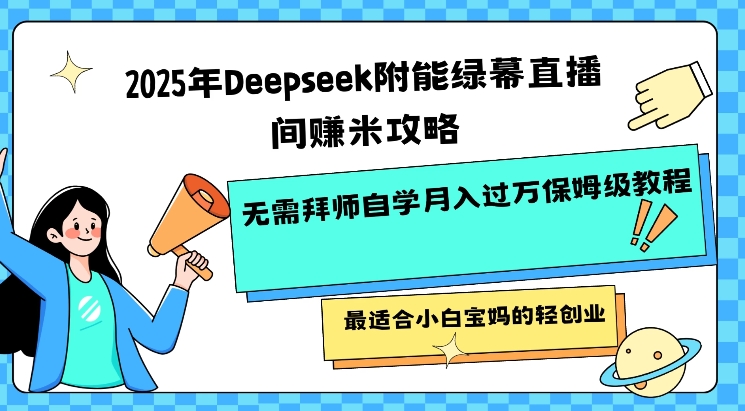 2025年Deepseek附能绿幕直播间挣米攻略无需拜师自学月入过W保姆级教程，最适合小白宝妈的轻创业-秒懂