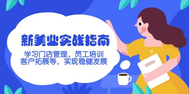 新美业实战指南，学习门店管理、员工培训、客户拓展等，实现稳健发展-秒懂
