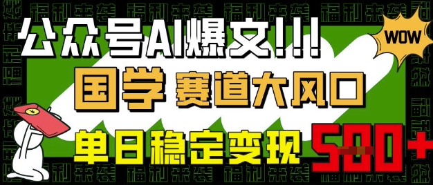 公众号AI爆文，国学赛道大风口，小白轻松上手，单日稳定变现5张-秒懂
