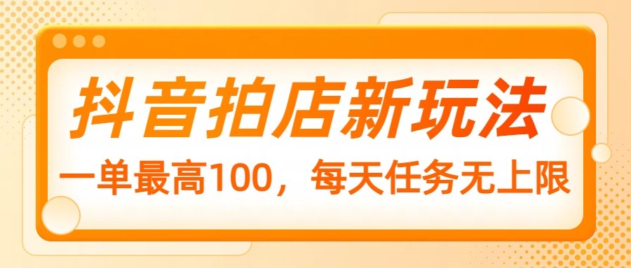 抖音拍店新玩法，一单最高100，每天任务无上限-秒懂