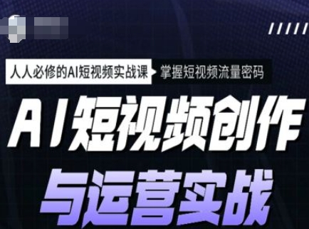 AI短视频创作与运营实战课程，人人必修的AI短视频实战课，掌握短视频流量密码-秒懂