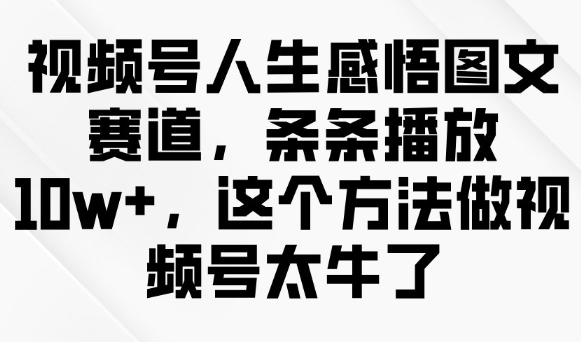 视频号人生感悟图文赛道，条条播放10w+，这个方法做视频号太牛了-秒懂