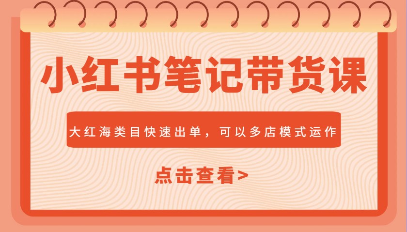 小红书笔记带货课，大红海类目快速出单，市场大，可以多店模式运作-秒懂