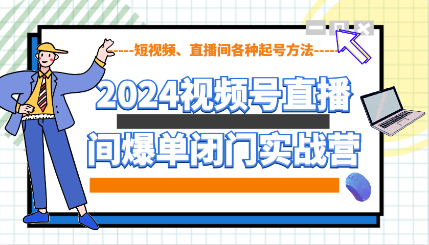 2024视频号直播间爆单闭门实战营，教你如何做视频号，短视频、直播间各种起号方法-秒懂
