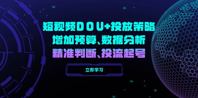 短视频DOU+投放策略，增加预算、数据分析、精准判断，投流起号-秒懂