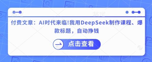 付费文章：AI时代来临！我用DeepSeek制作课程、爆款标题，自动挣钱-秒懂