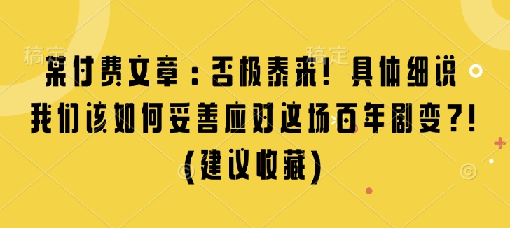 某付费文章：否极泰来! 具体细说 我们该如何妥善应对这场百年剧变!(建议收藏)-秒懂