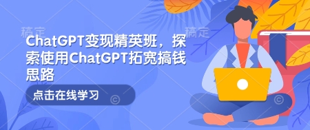 ChatGPT变现精英班，探索使用ChatGPT拓宽搞钱思路-秒懂