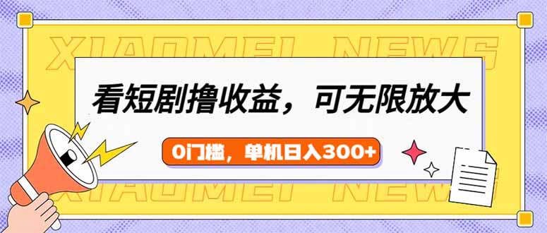 看短剧领收益，可矩阵无限放大，单机日收益300+，新手小白轻松上手-秒懂