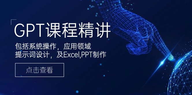 GPT课程精讲，包括系统操作，应用领域，提示词设计，及Excel,PPT制作-秒懂