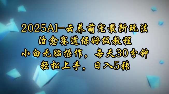 2025AI云养萌宠最新玩法，治愈赛道保姆级教程，小白无脑操作，每天30分钟，轻松上手，日入5张-秒懂