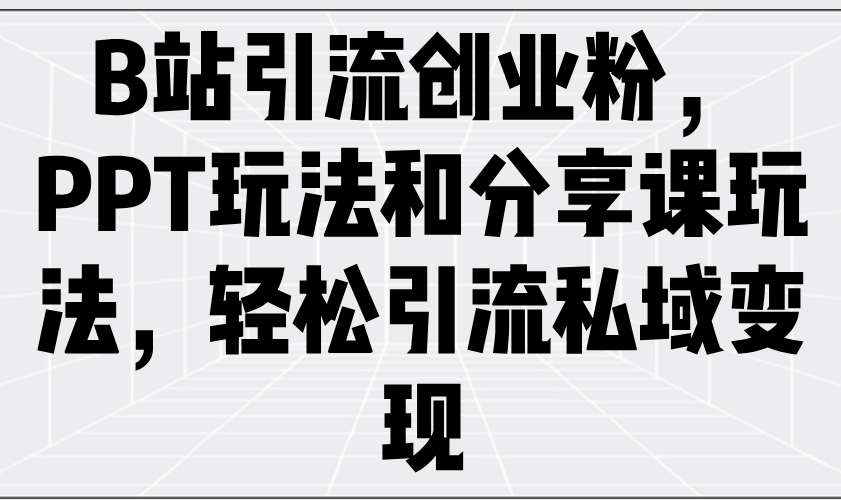 B站引流创业粉，PPT玩法和分享课玩法，轻松引流私域变现-秒懂