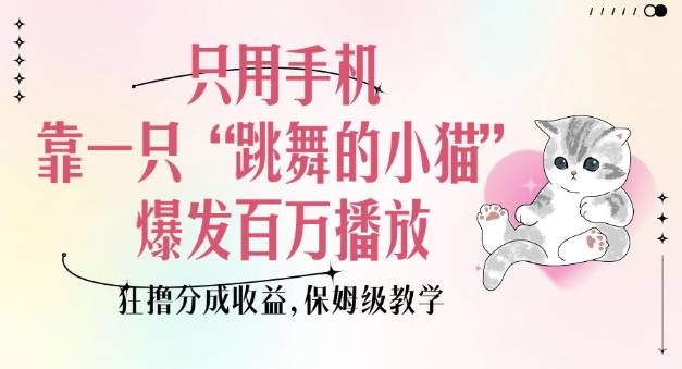 只用手机靠一只“跳舞的小猫”爆发百万播放，狂撸分成收益，保姆级教学-秒懂