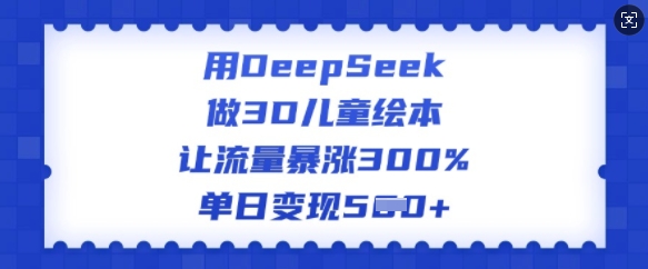 用DeepSeek做3D儿童绘本，让流量暴涨300%，单日变现多张-秒懂