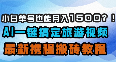 小白单号也能月入1500？AI一键搞定旅游视频，最新携程搬砖教程-秒懂