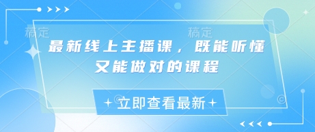 最新线上主播课，既能听懂又能做对的课程-秒懂