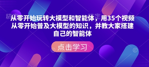 从零开始玩转大模型和智能体，​用35个视频从零开始普及大模型的知识，并教大家搭建自己的智能体-秒懂