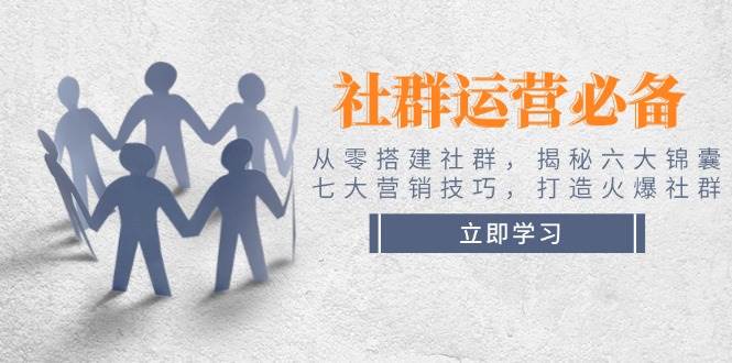 社群运营必备！从零搭建社群，揭秘六大锦囊、七大营销技巧，打造火爆社群-秒懂