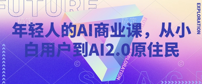 年轻人的AI商业课，从小白用户到AI2.0原住民-秒懂