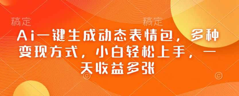 Ai一键生成动态表情包，多种变现方式，小白轻松上手，一天收益多张-秒懂