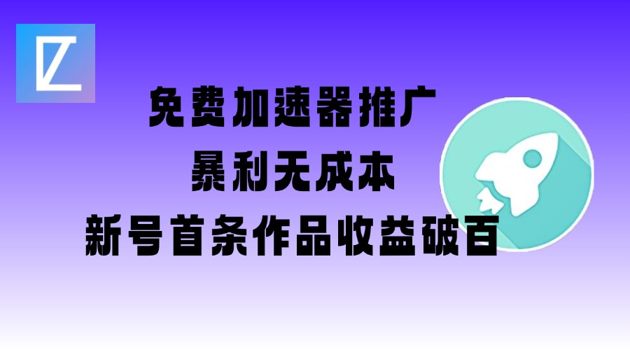 免费加速器推广项目_新号首条作品收益破百【图文+视频+2w字教程】-秒懂