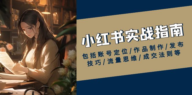 小红书实战指南，包括账号定位/作品制作/发布技巧/流量思维/成交法则等-秒懂