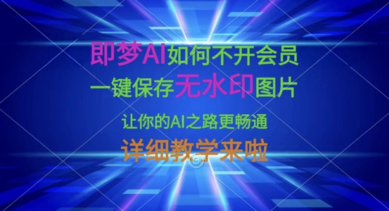 即梦AI如何不开会员，一键保存无水印图片，让你的AI之路更畅通，详细教学来啦-秒懂