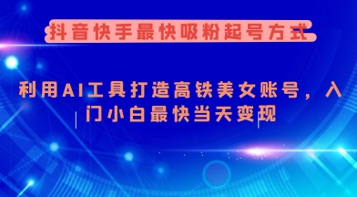 抖音快手最快吸粉起号方式，利用AI工具打造美女账号，入门小白最快当天变现-秒懂