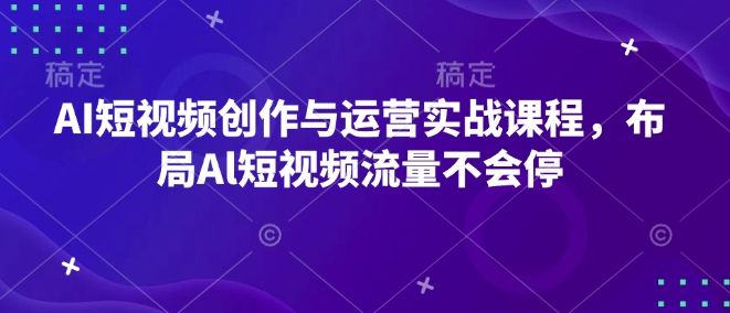 AI短视频创作与运营实战课程，布局Al短视频流量不会停-秒懂