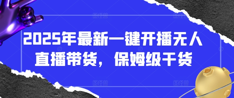 2025年最新一键开播无人直播带货，保姆级干货-秒懂