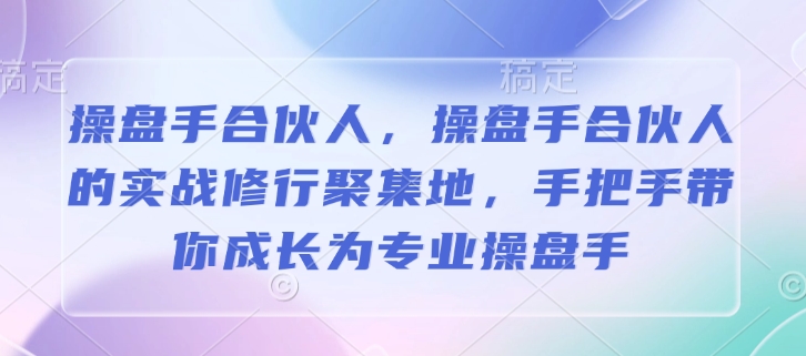 操盘手合伙人，操盘手合伙人的实战修行聚集地，手把手带你成长为专业操盘手-秒懂