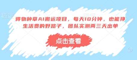 得物种草AI搬运项目，每天10分钟，也能挣生活费的野路子，团队实测两三天出单-秒懂
