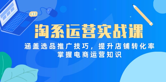 淘系运营实战课，涵盖选品推广技巧，提升店铺转化率，掌握电商运营知识-秒懂