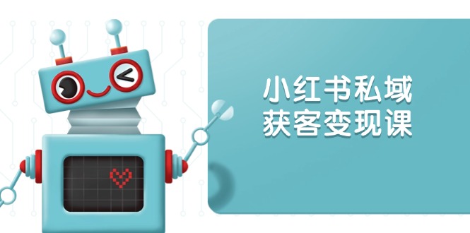 小红书私域获客变现：账号设置/内容创作/规则解读/投放策略/获客技巧等-秒懂