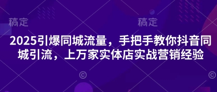 2025引爆同城流量，手把手教你抖音同城引流，上万家实体店实战营销经验-秒懂
