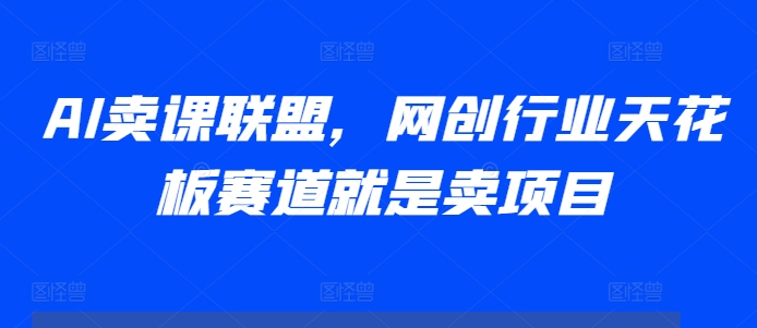 AI卖课联盟，网创行业天花板赛道就是卖项目-秒懂
