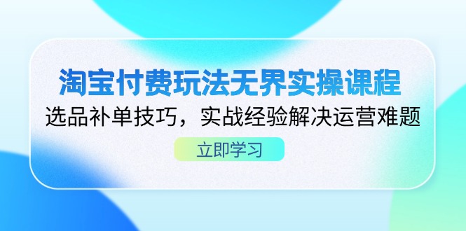 淘宝付费玩法无界实操课程，选品补单技巧，实战经验解决运营难题-秒懂