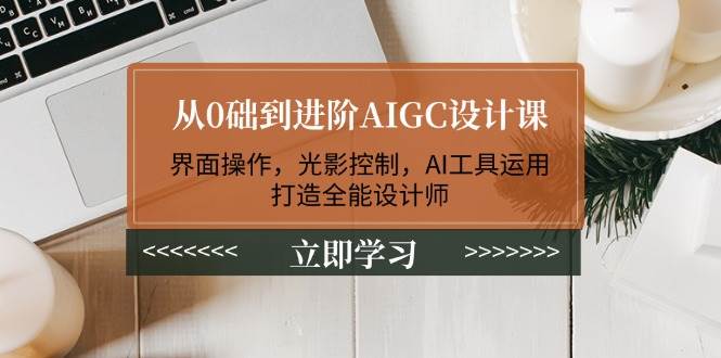 从0础到进阶AIGC设计课：界面操作，光影控制，AI工具运用，打造全能设计师-秒懂