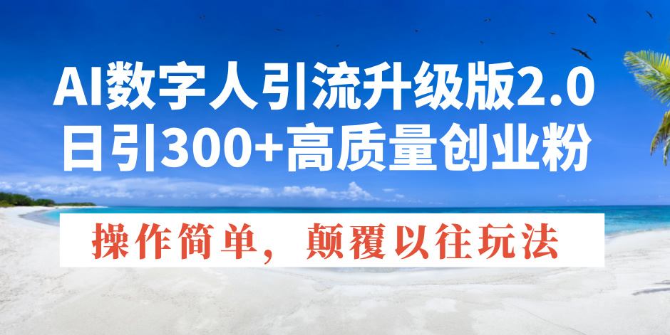 AI数字人引流升级版2.0，日引300+高质量创业粉，操作简单，颠覆以往玩法-秒懂