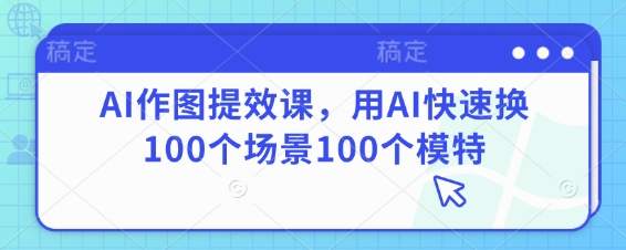 AI作图提效课，用AI快速换100个场景100个模特-秒懂