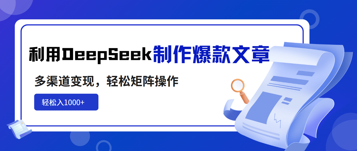 利用DeepSeek制作爆款文章，多渠道变现，轻松矩阵操作，轻松日入1000+-秒懂