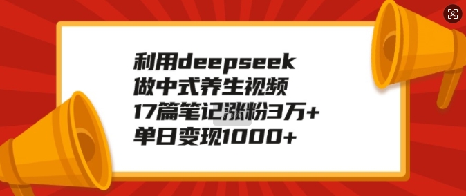 利用deepseek做中式养生视频，17篇笔记涨粉3万+，单日变现1k-秒懂