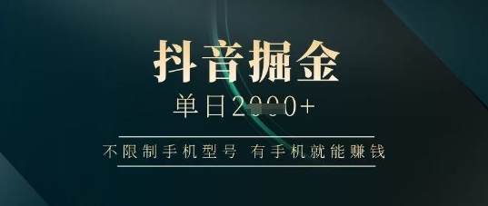 抖音掘金单日收益上千，不限制手机型号，有手机就能挣钱【揭秘】-秒懂